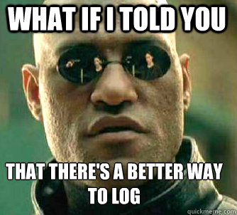 What if I told you there's a better way to log